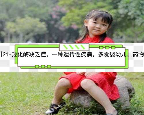 南京代孕正规机构|21-羟化酶缺乏症，一种遗传性疾病，多发婴幼儿，药物治疗
