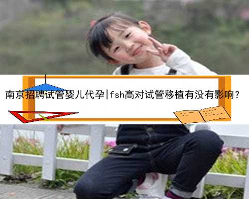 南京招聘试管婴儿代孕|fsh高对试管移植有没有影响？